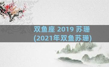 双鱼座 2019 苏珊(2021年双鱼苏珊)